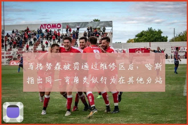 马格努森被罚通过维修区后，哈斯指出同一弯角类似行为在其他分站未受罚