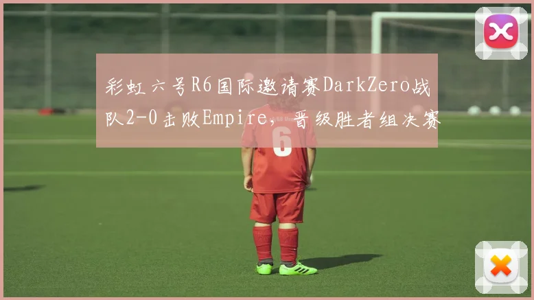 彩虹六号R6国际邀请赛DarkZero战队2-0击败Empire，晋级胜者组决赛