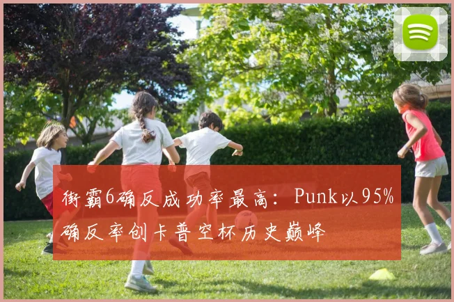 街霸6确反成功率最高：Punk以95%确反率创卡普空杯历史巅峰