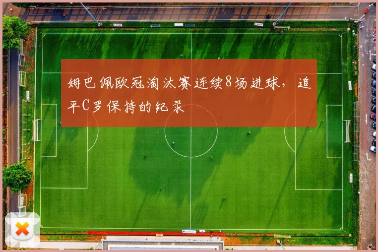 姆巴佩欧冠淘汰赛连续8场进球，追平C罗保持的纪录