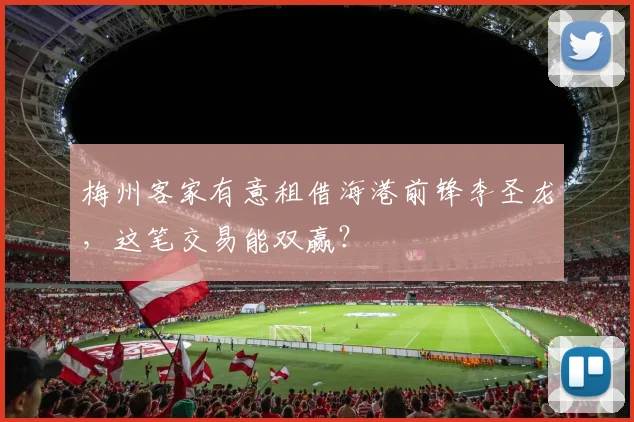 梅州客家有意租借海港前锋李圣龙，这笔交易能双赢？